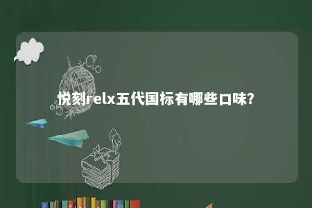 悦刻relx五代国标有哪些口味？ 